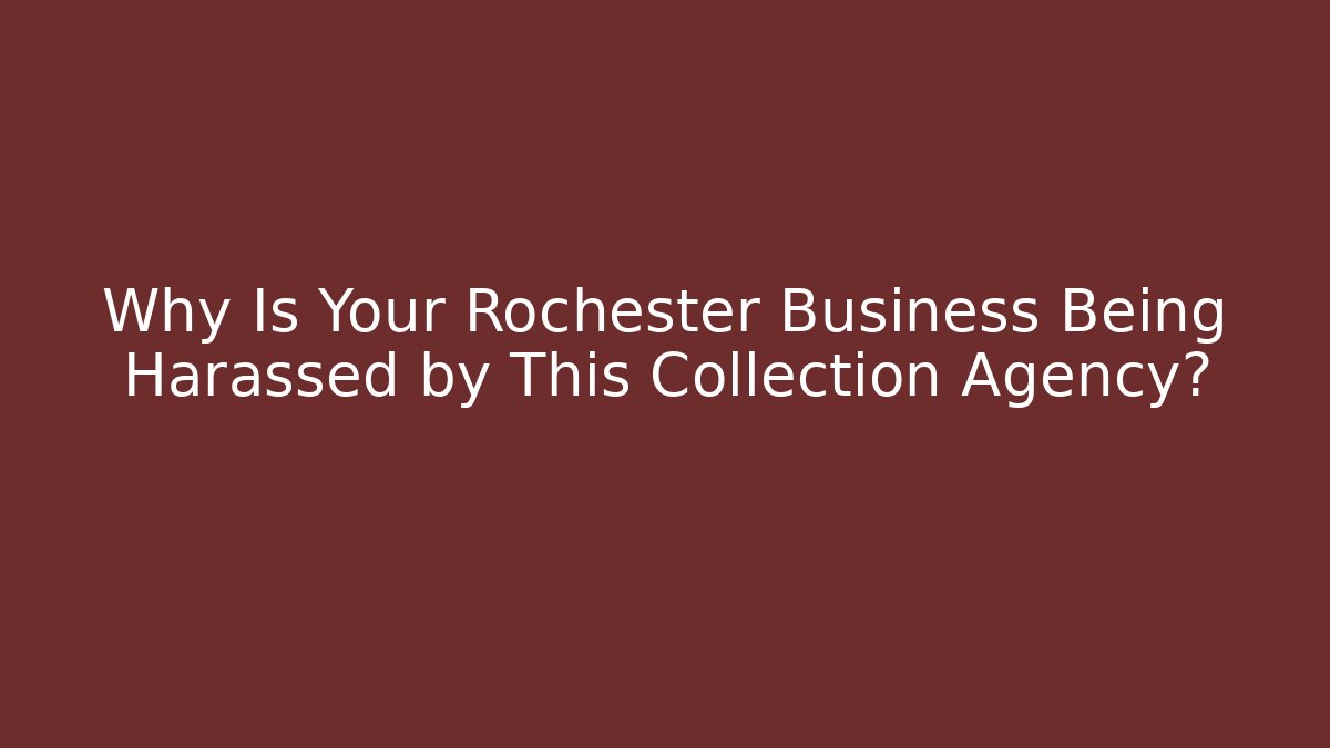 Why Is Your Rochester Business Being Harassed by This Collection Agency?