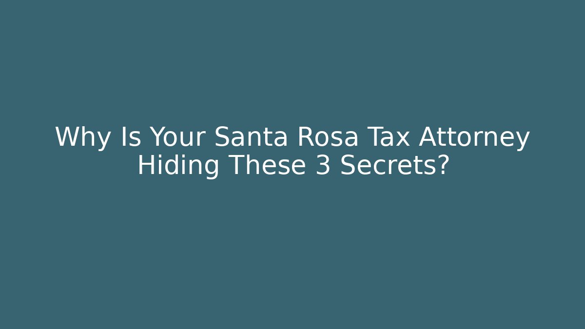 Why Is Your Santa Rosa Tax Attorney Hiding These 3 Secrets?