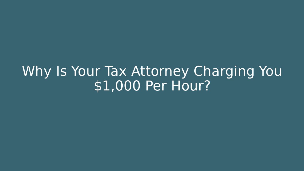 Why Is Your Tax Attorney Charging You $1,000 Per Hour?