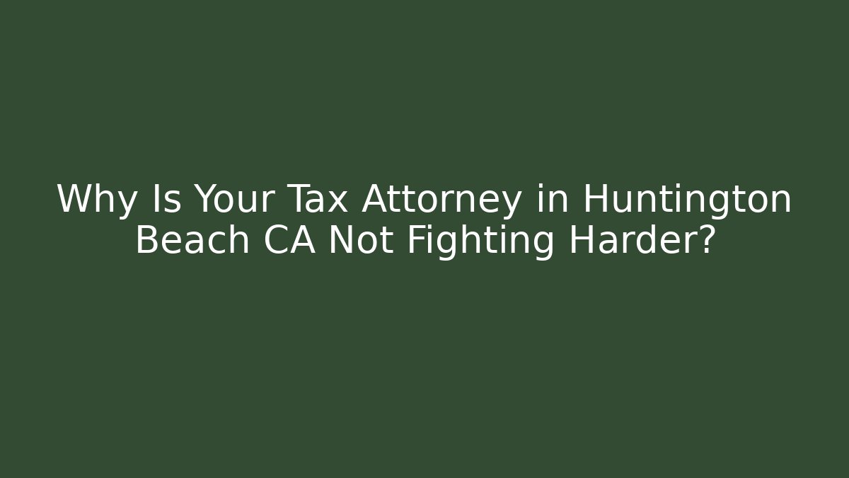 Why Is Your Tax Attorney in Huntington Beach CA Not Fighting Harder?