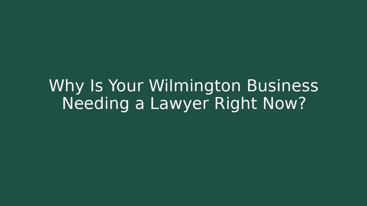 Why Is Your Wilmington Business Needing a Lawyer Right Now?