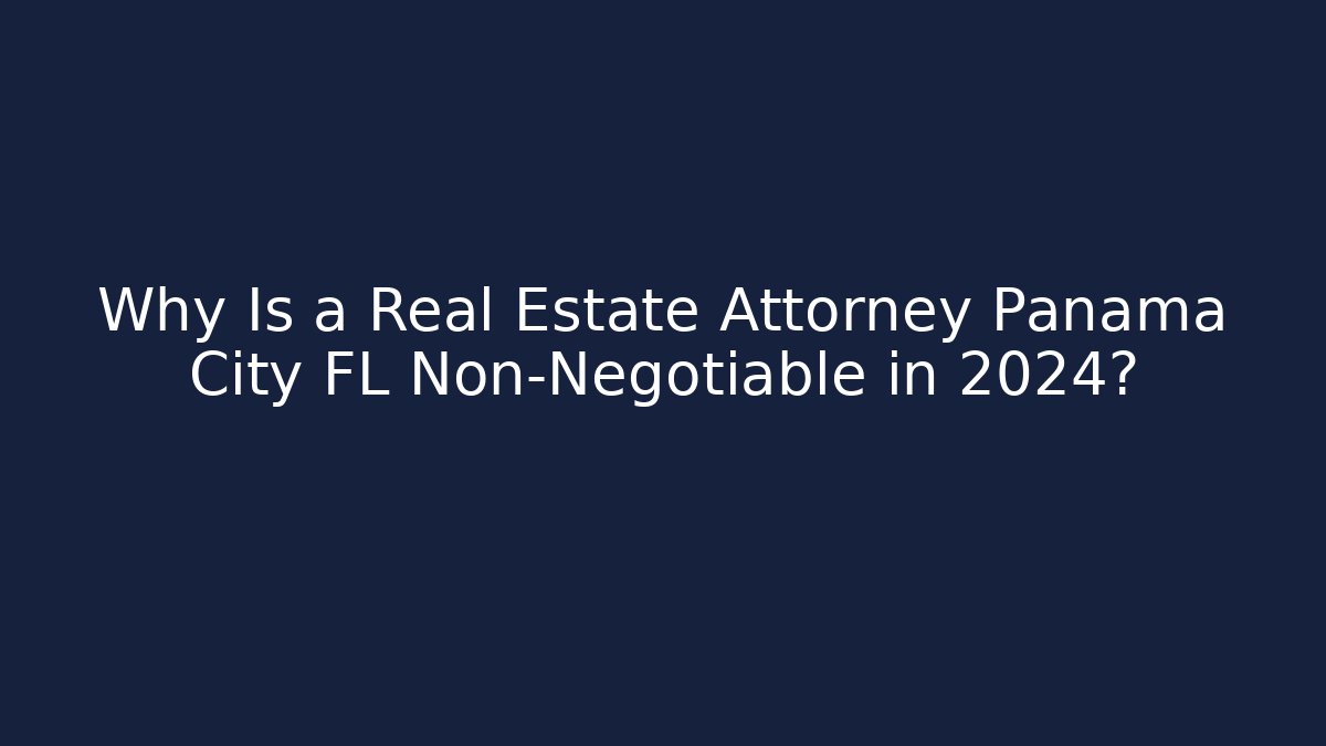 Why Is a Real Estate Attorney Panama City FL Non-Negotiable in 2024?