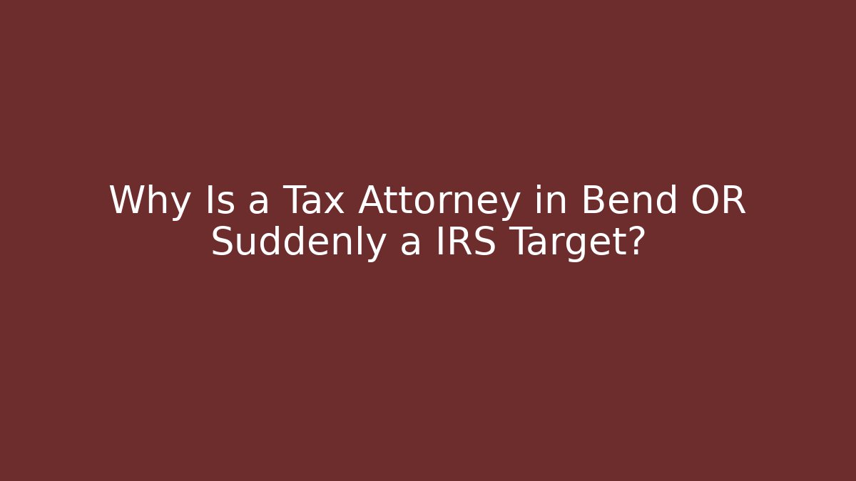Why Is a Tax Attorney in Bend OR Suddenly a IRS Target?