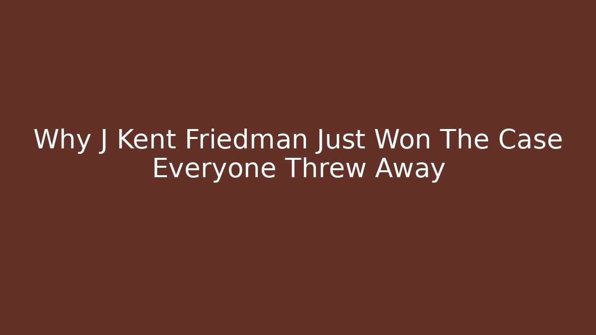 Why J Kent Friedman Just Won The Case Everyone Threw Away - WealthxGroup