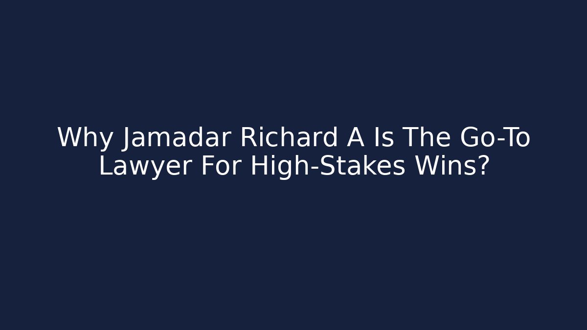 Why Jamadar Richard A Is The Go-To Lawyer For High-Stakes Wins?