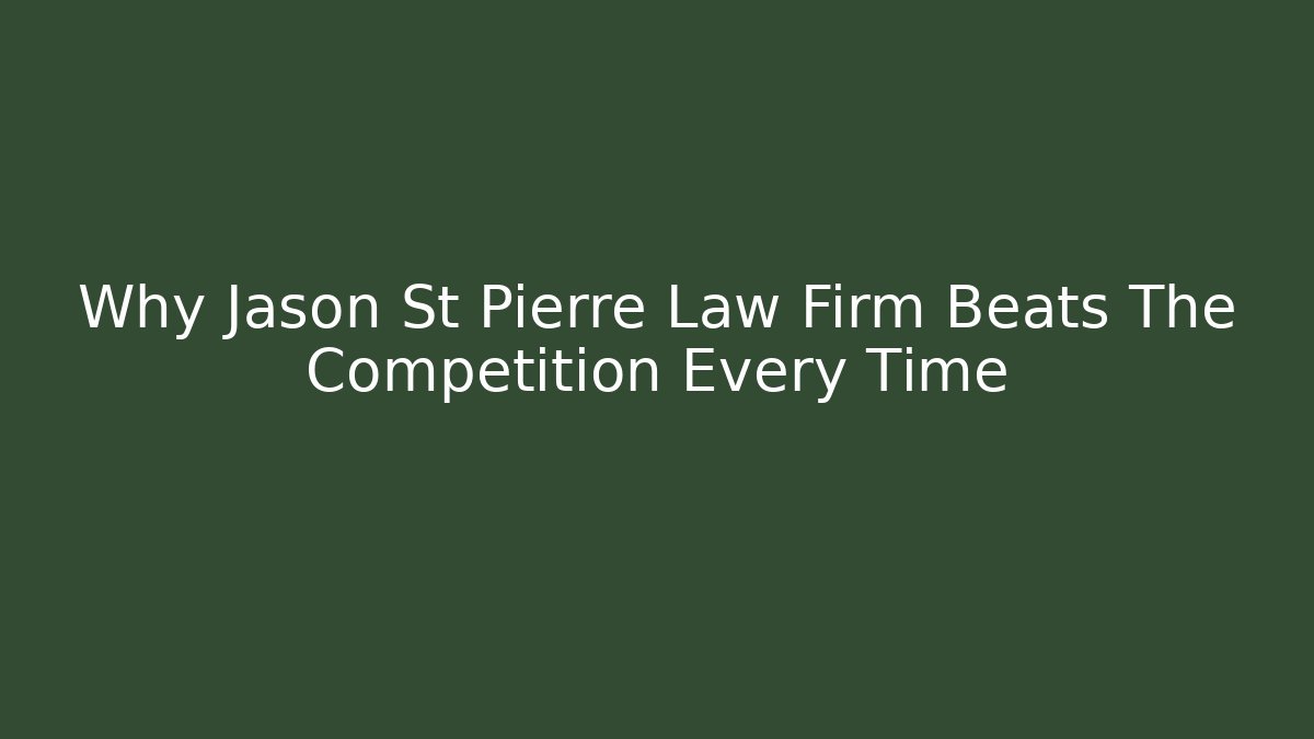 Why Jason St Pierre Law Firm Beats The Competition Every Time - WealthxGroup