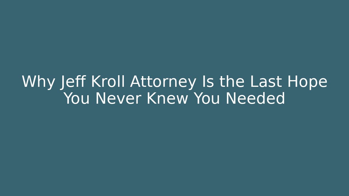 Why Jeff Kroll Attorney Is the Last Hope You Never Knew You Needed