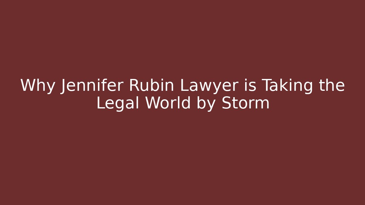 Why Jennifer Rubin Lawyer is Taking the Legal World by Storm