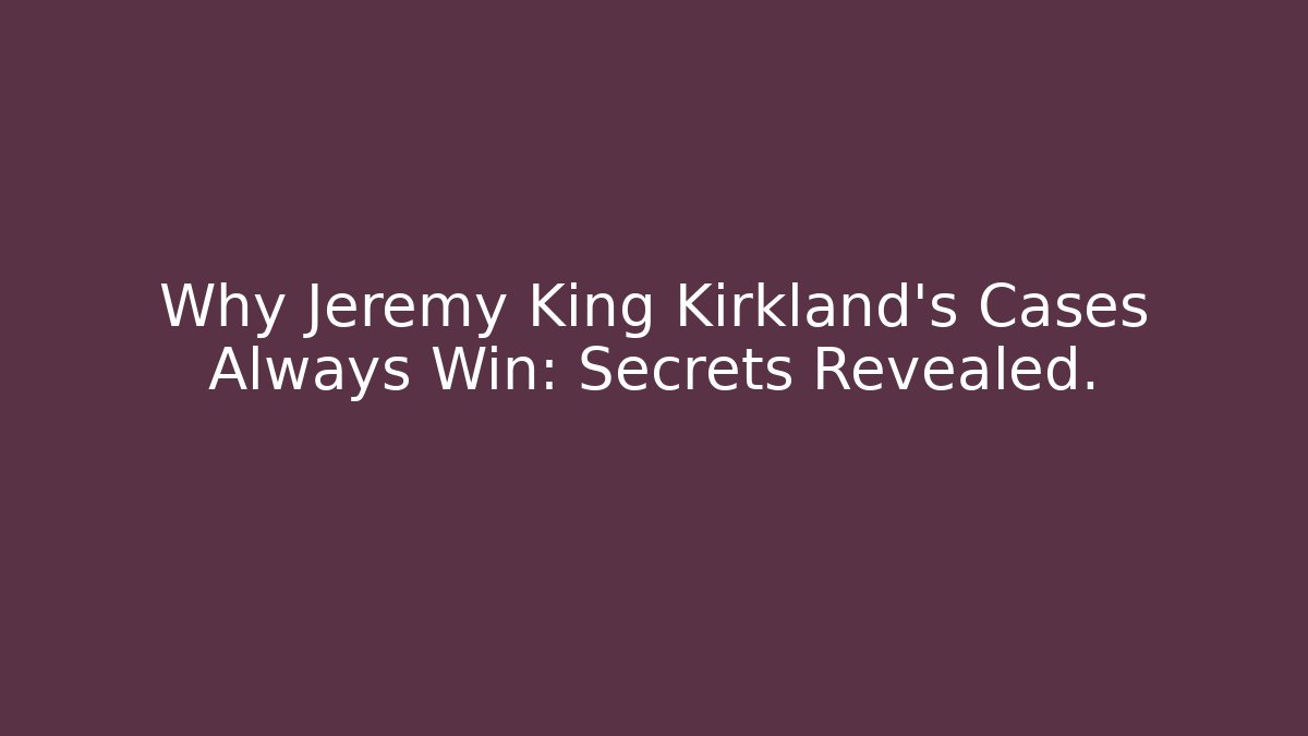 Why Jeremy King Kirkland’s Cases Always Win: Secrets Revealed. - WealthxGroup