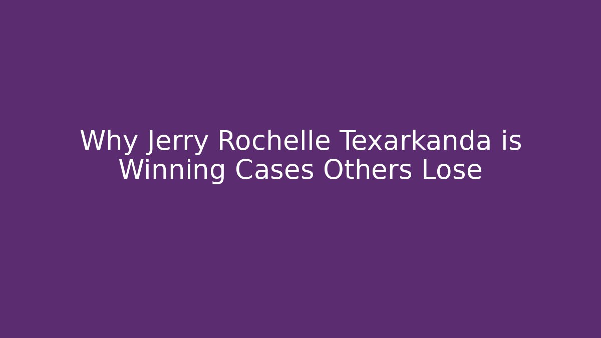 Why Jerry Rochelle Texarkanda is Winning Cases Others Lose