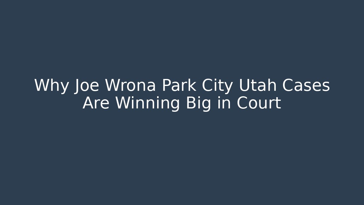 Why Joe Wrona Park City Utah Cases Are Winning Big in Court