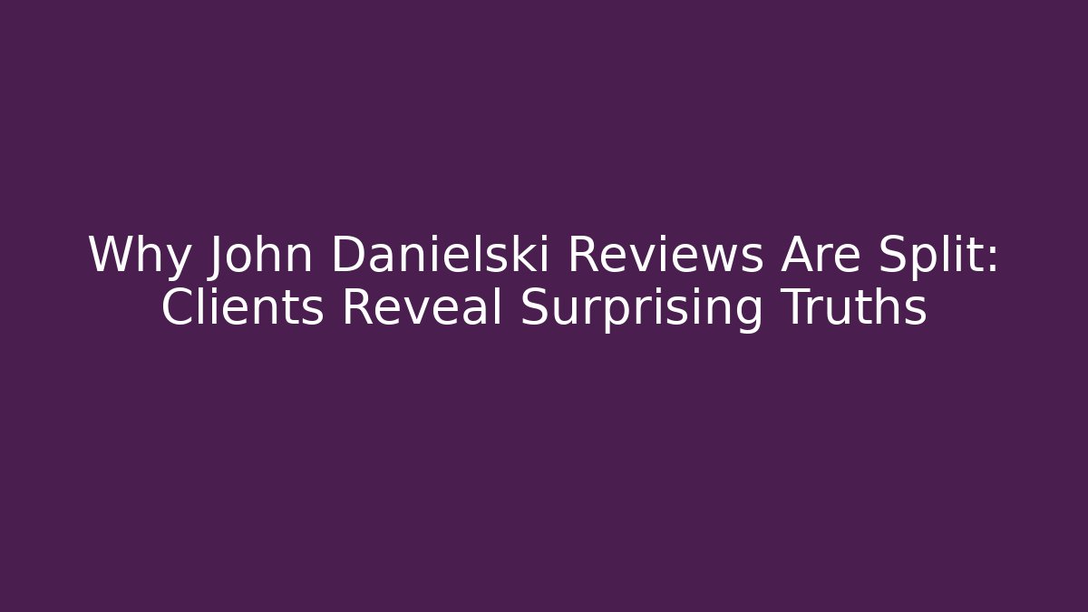 Why John Danielski Reviews Are Split: Clients Reveal Surprising Truths