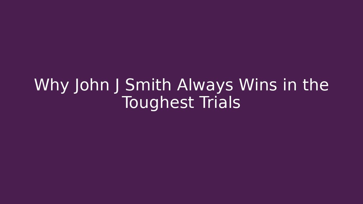 Why John J Smith Always Wins in the Toughest Trials