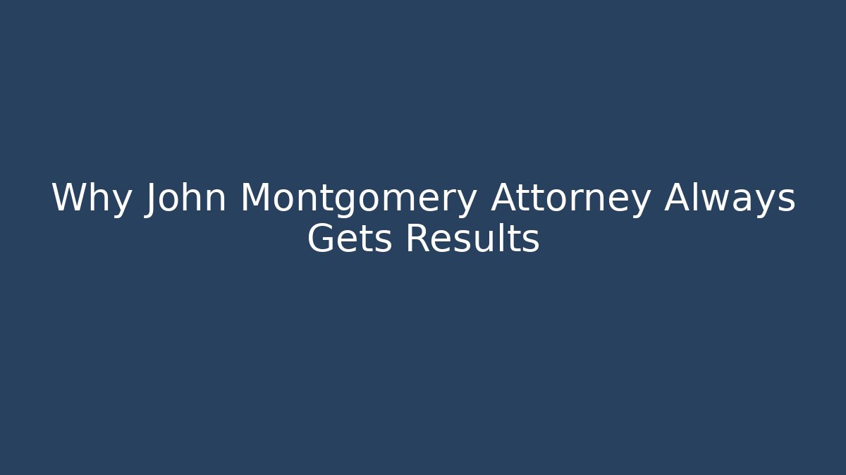 Why John Montgomery Attorney Always Gets Results