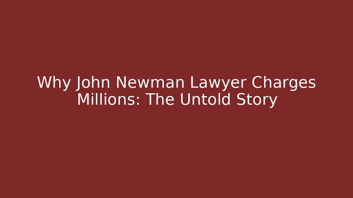 Why John Newman Lawyer Charges Millions: The Untold Story