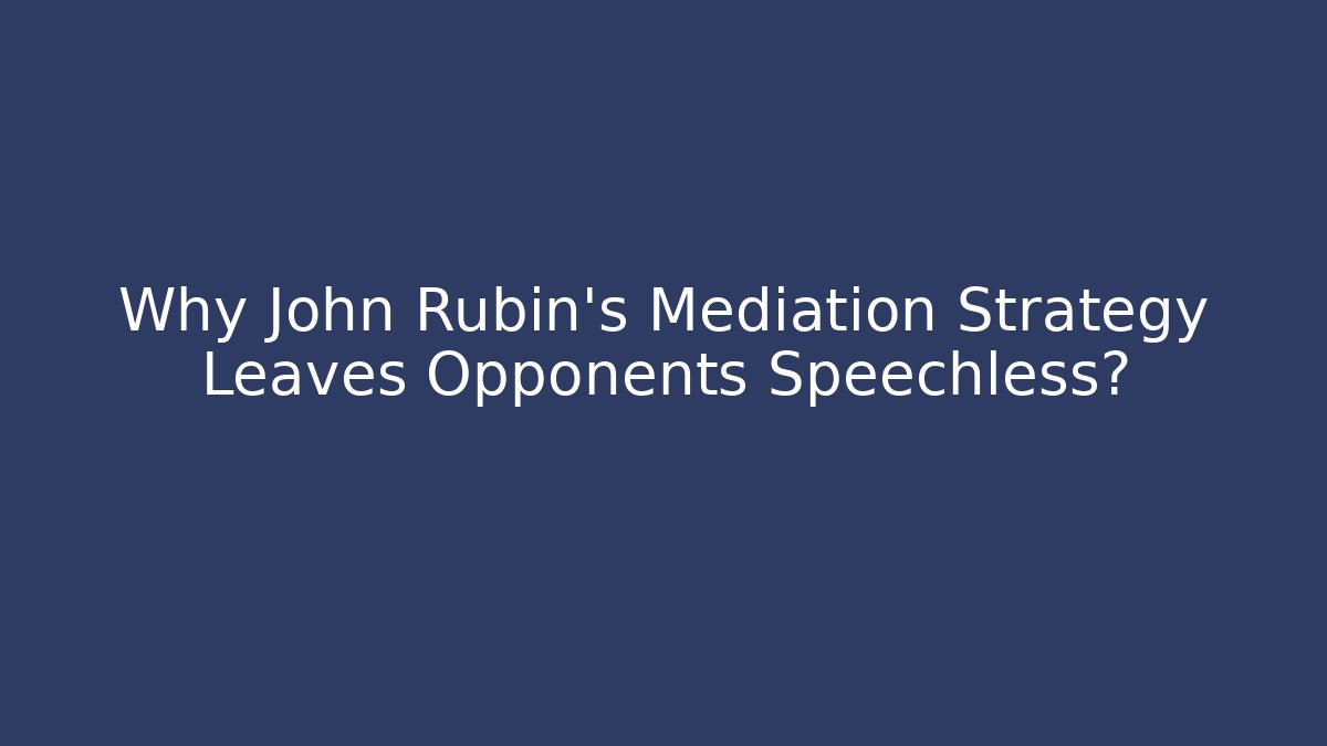 Why John Rubin's Mediation Strategy Leaves Opponents Speechless?