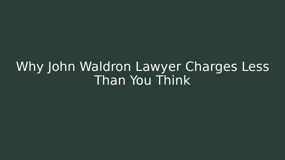 Why John Waldron Lawyer Charges Less Than You Think