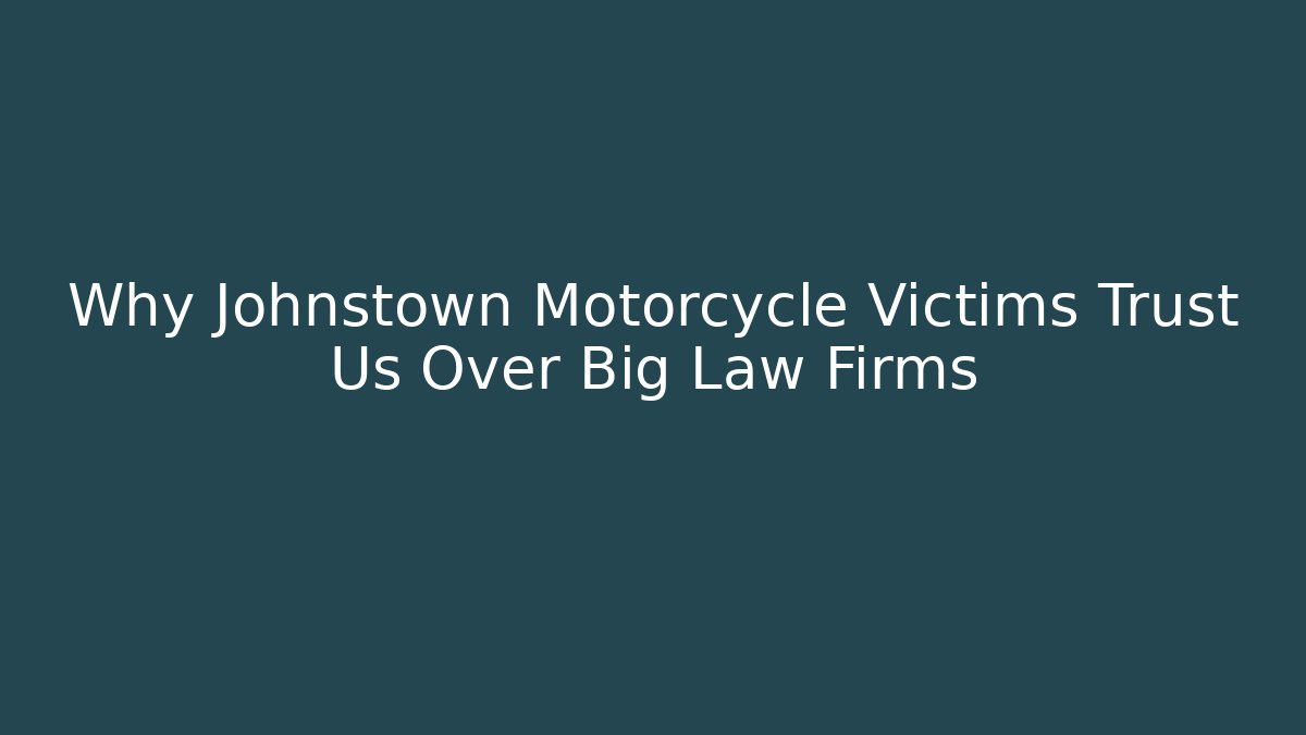 Why Johnstown Motorcycle Victims Trust Us Over Big Law Firms