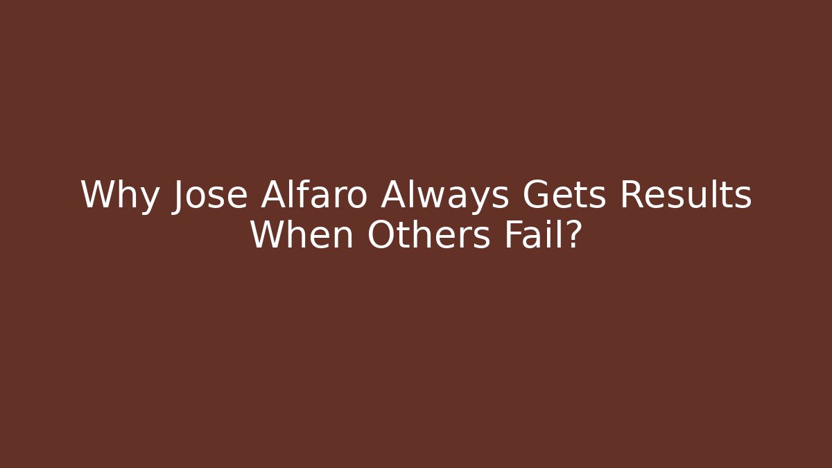 Why Jose Alfaro Always Gets Results When Others Fail? - WealthxGroup