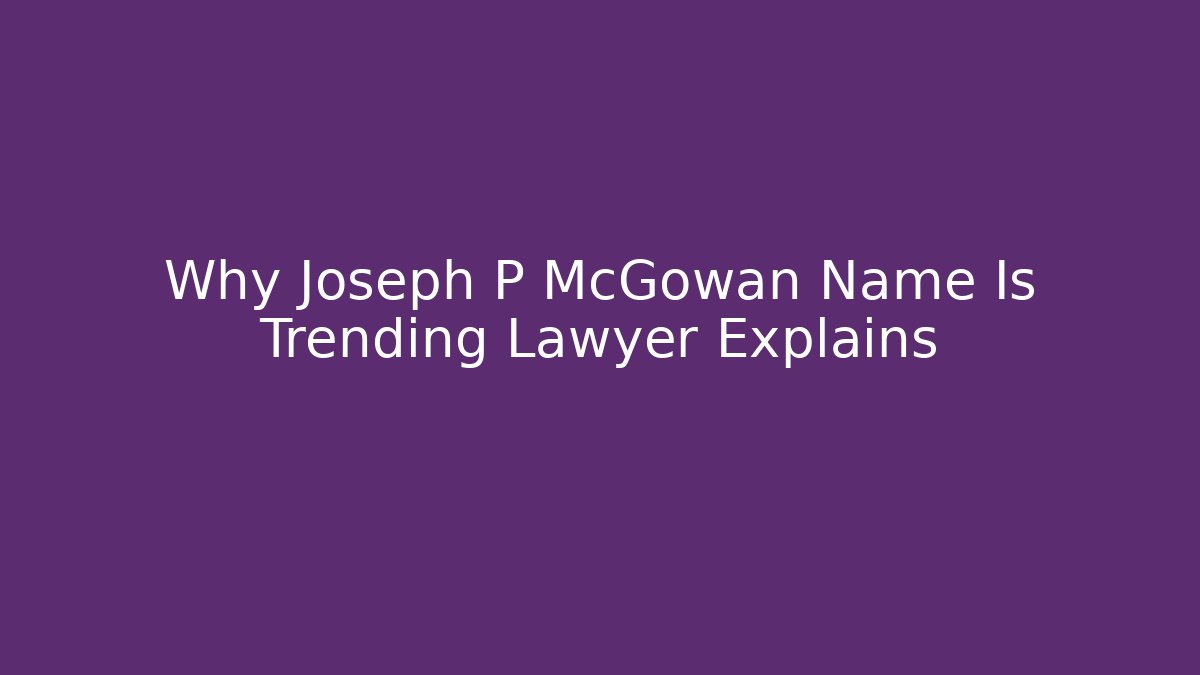 Why Joseph P McGowan Name Is Trending Lawyer Explains