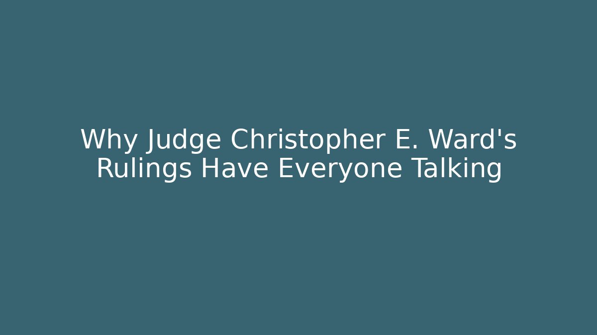 Why Judge Christopher E. Ward's Rulings Have Everyone Talking