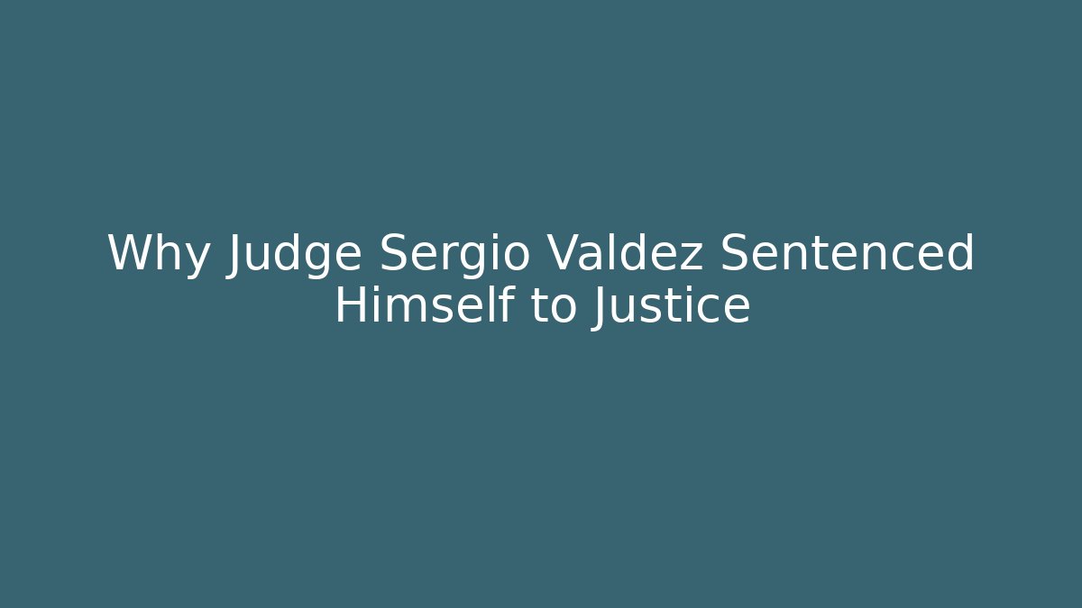 Why Judge Sergio Valdez Sentenced Himself to Justice