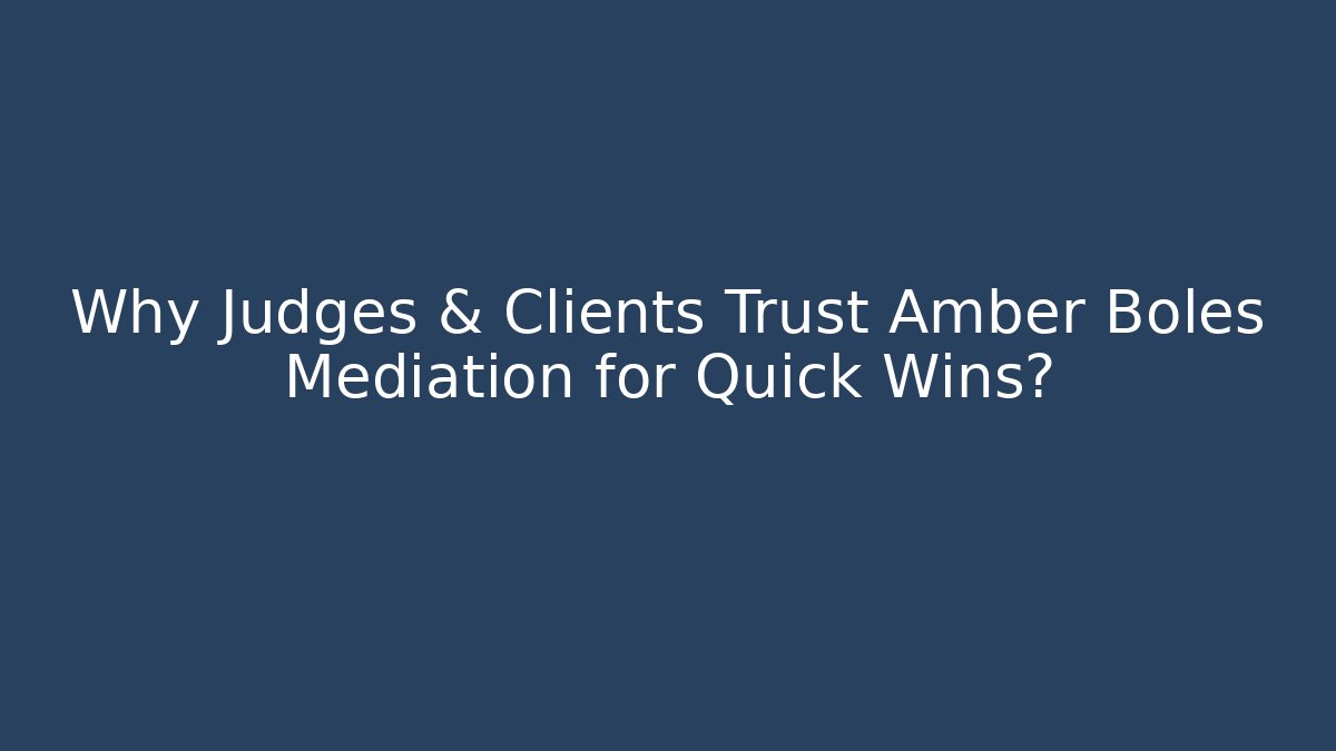 Why Judges & Clients Trust Amber Boles Mediation for Quick Wins?