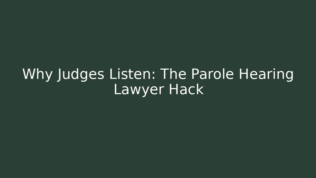 Why Judges Listen: The Parole Hearing Lawyer Hack
