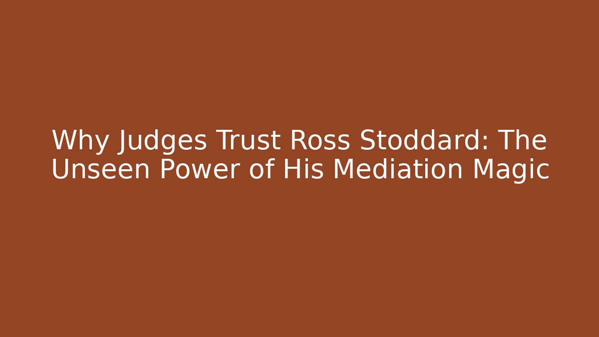 Why Judges Trust Ross Stoddard: The Unseen Power of His Mediation Magic