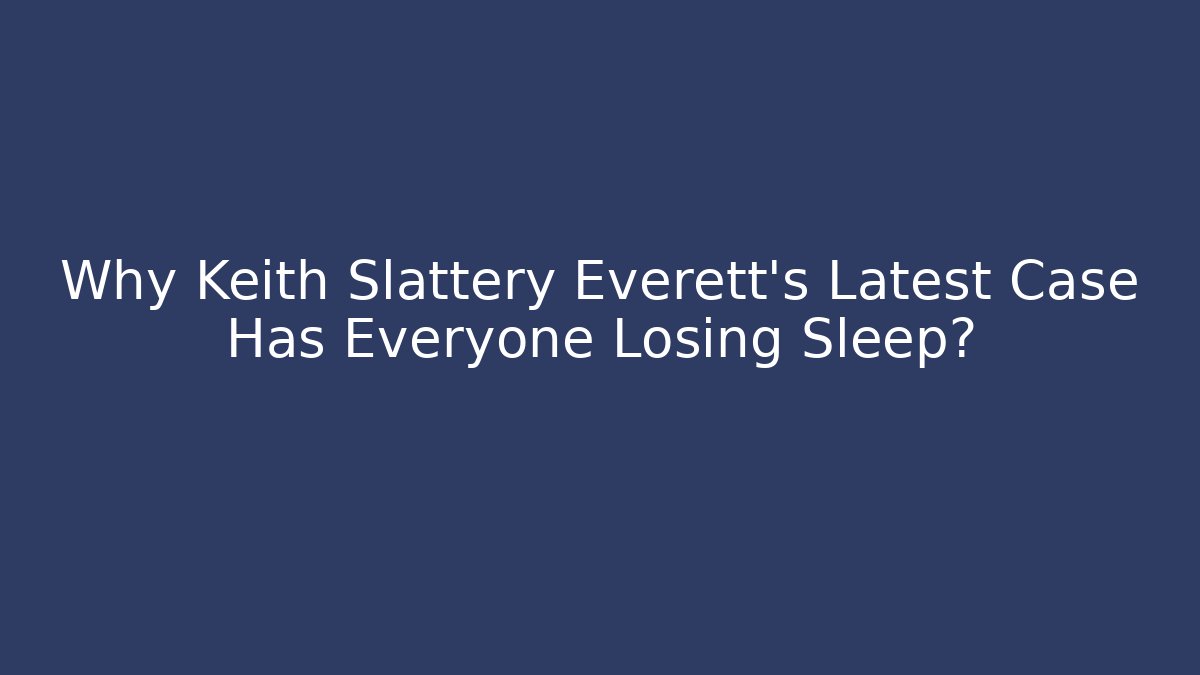 Why Keith Slattery Everett's Latest Case Has Everyone Losing Sleep?