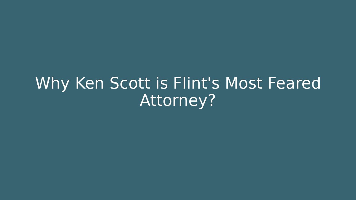 Why Ken Scott is Flint's Most Feared Attorney?