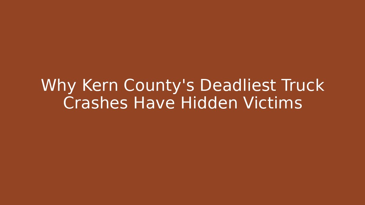 Why Kern County's Deadliest Truck Crashes Have Hidden Victims