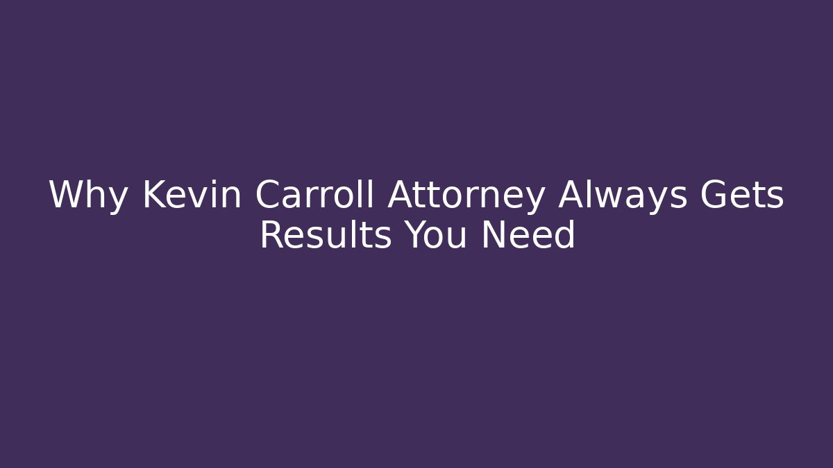 Why Kevin Carroll Attorney Always Gets Results You Need - WealthxGroup