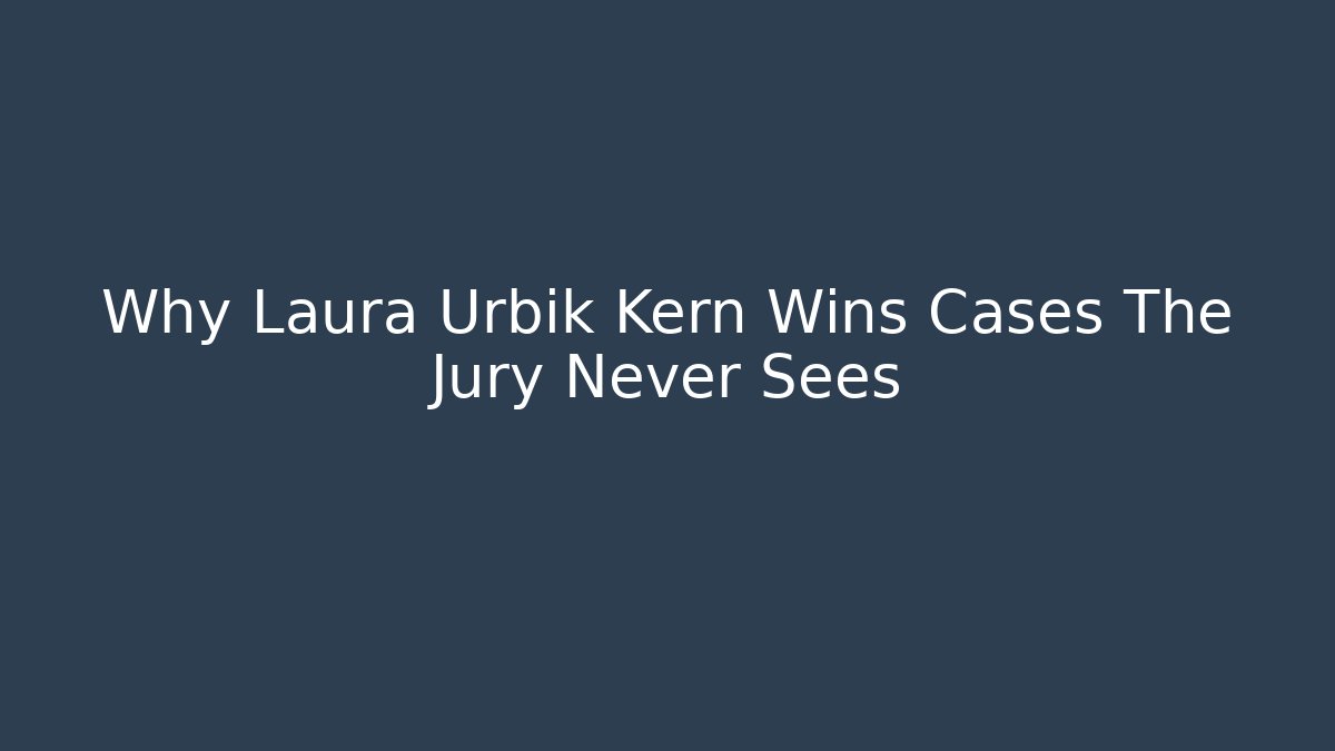 Why Laura Urbik Kern Wins Cases The Jury Never Sees