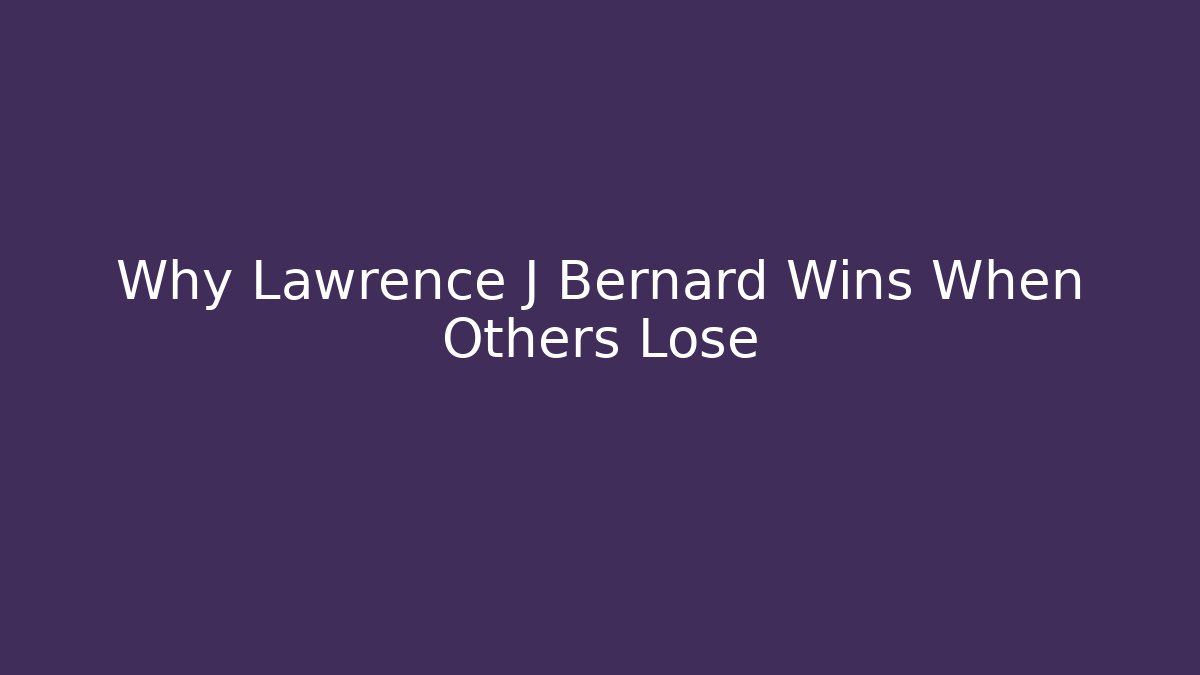 Why Lawrence J Bernard Wins When Others Lose - WealthxGroup