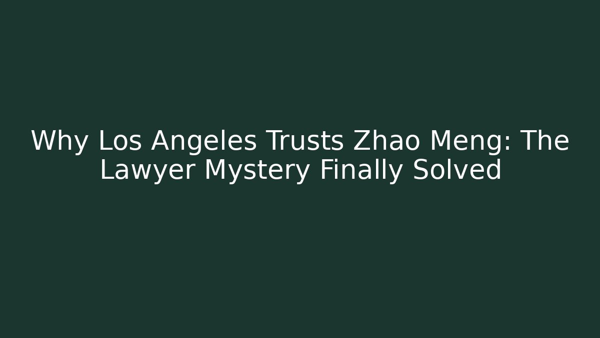 Why Los Angeles Trusts Zhao Meng: The Lawyer Mystery Finally Solved