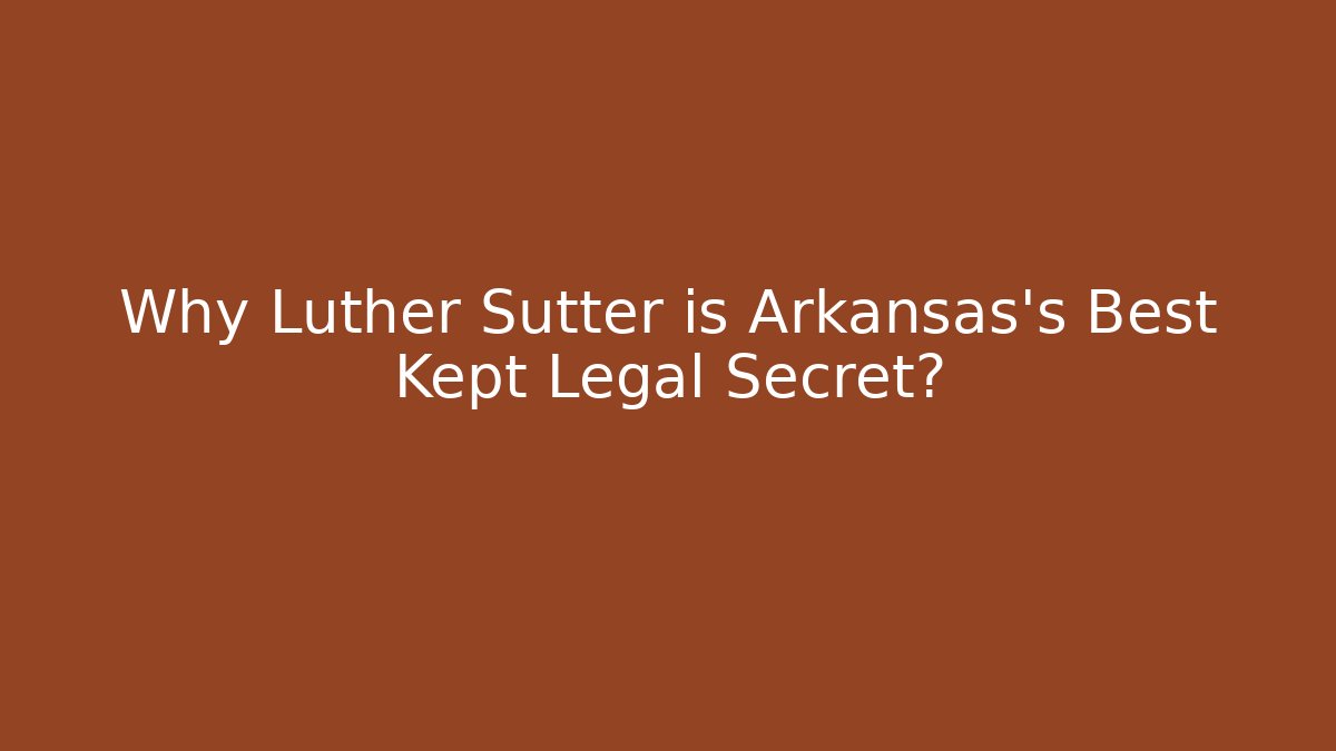 Why Luther Sutter is Arkansas's Best Kept Legal Secret?