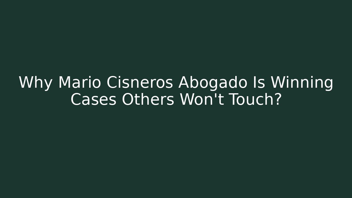 Why Mario Cisneros Abogado Is Winning Cases Others Won’t Touch?