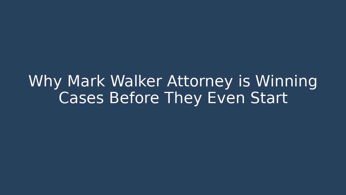 Why Mark Walker Attorney is Winning Cases Before They Even Start