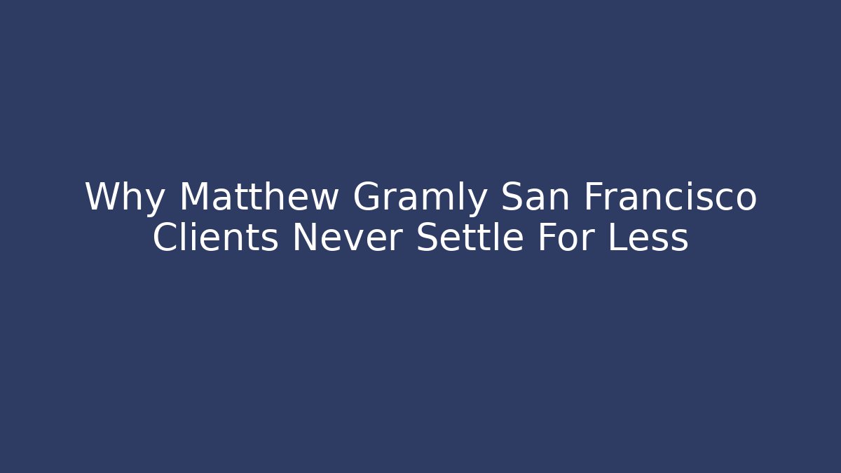 Why Matthew Gramly San Francisco Clients Never Settle For Less - WealthxGroup
