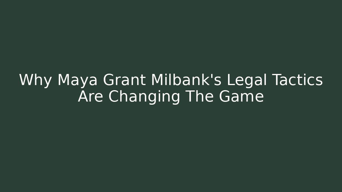 Why Maya Grant Milbank's Legal Tactics Are Changing The Game