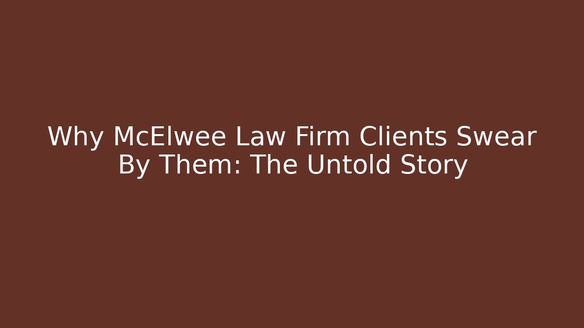 Why McElwee Law Firm Clients Swear By Them: The Untold Story