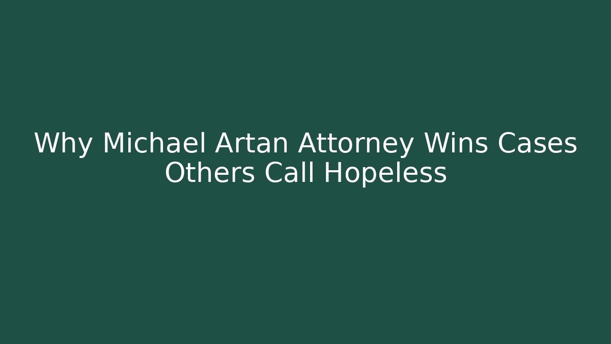 Why Michael Artan Attorney Wins Cases Others Call Hopeless
