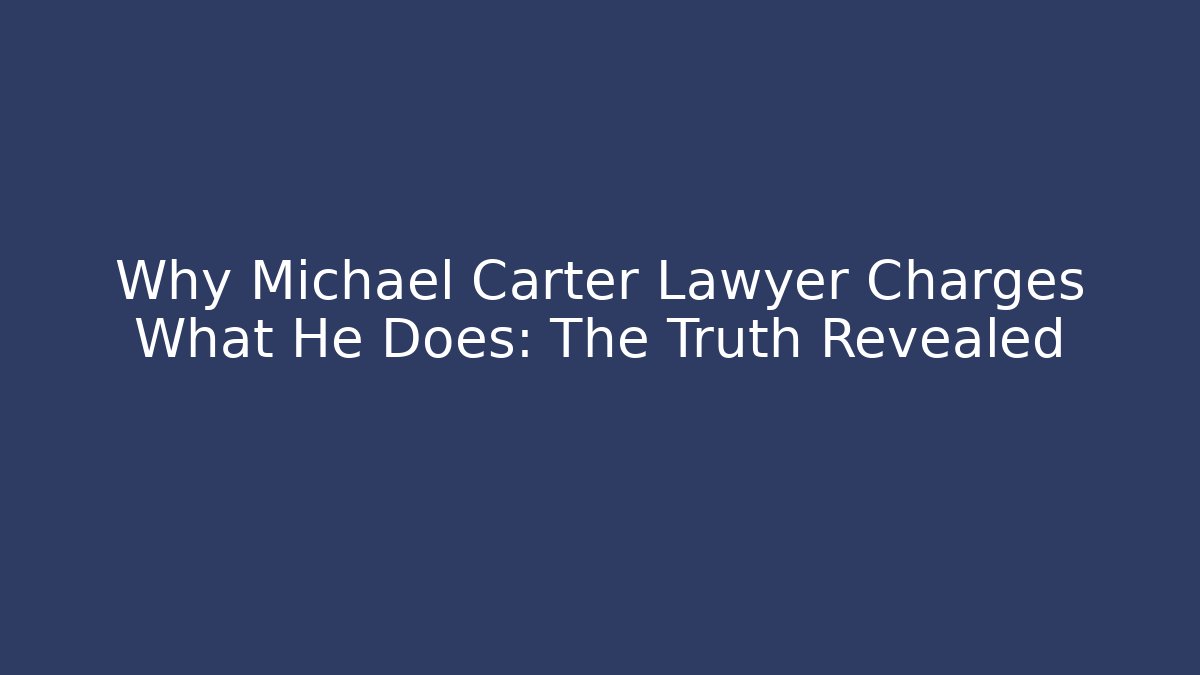 Why Michael Carter Lawyer Charges What He Does: The Truth Revealed