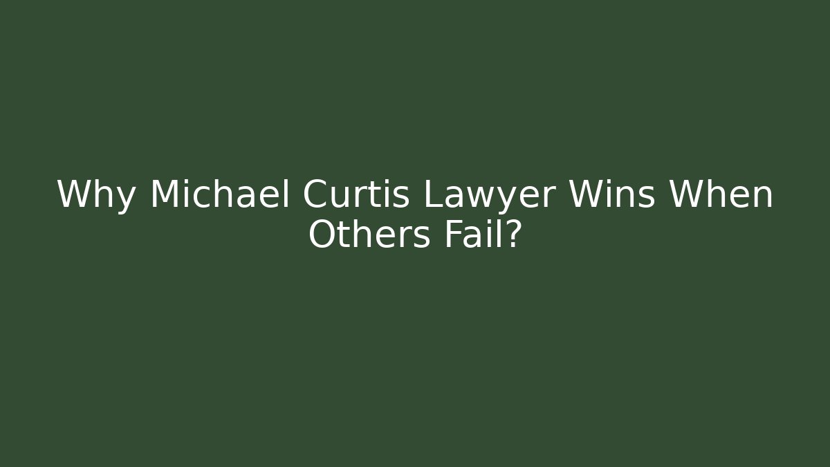 Why Michael Curtis Lawyer Wins When Others Fail? - WealthxGroup