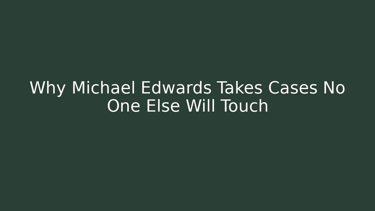 Why Michael Edwards Takes Cases No One Else Will Touch