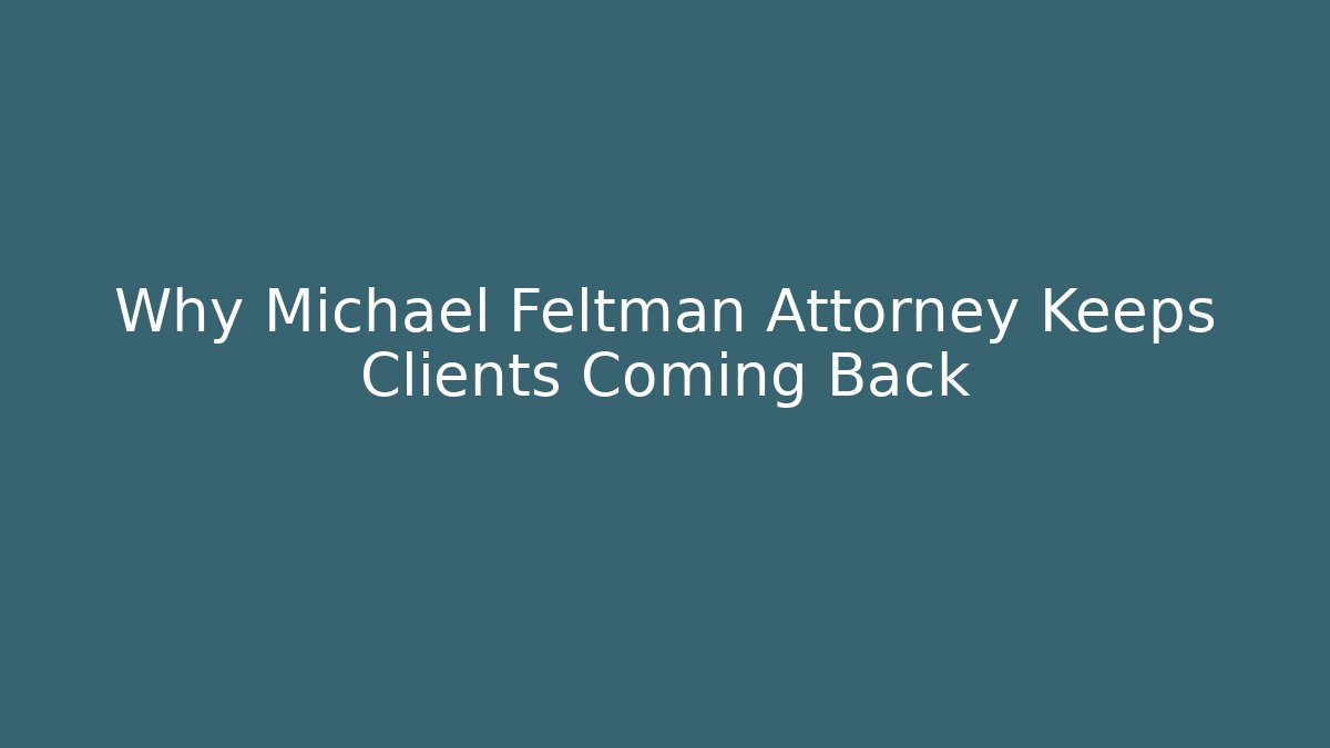 Why Michael Feltman Attorney Keeps Clients Coming Back - WealthxGroup