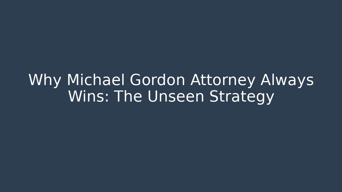 Why Michael Gordon Attorney Always Wins: The Unseen Strategy