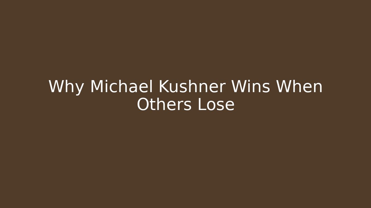 Why Michael Kushner Wins When Others Lose