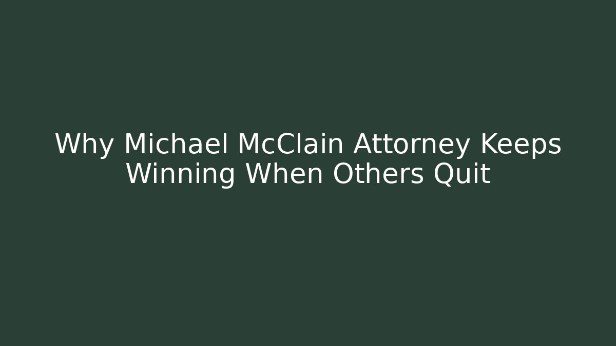 Why Michael McClain Attorney Keeps Winning When Others Quit
